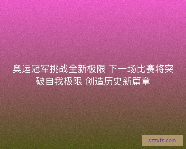 奥运冠军挑战全新极限 下一场比赛将突破自我极限 创造历史新篇章