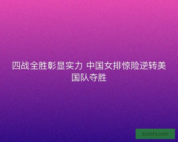 四战全胜彰显实力 中国女排惊险逆转美国队夺胜