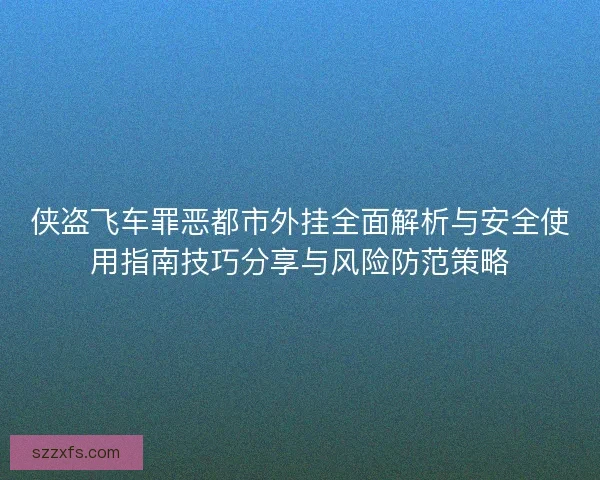 侠盗飞车罪恶都市外挂全面解析与安全使用指南技巧分享与风险防范策略