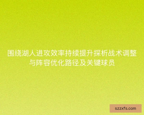 围绕湖人进攻效率持续提升探析战术调整与阵容优化路径及关键球员